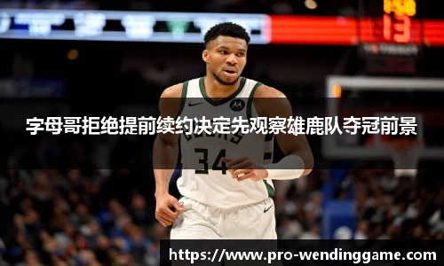 字母哥拒绝提前续约决定先观察雄鹿队夺冠前景