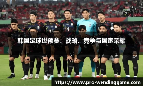 韩国足球世预赛：战略、竞争与国家荣耀